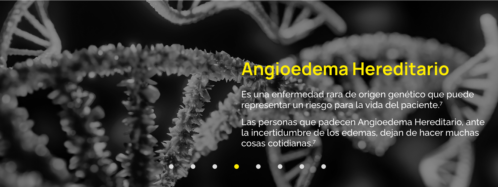 Es una enfermedad rara de origen genético que puede representar un riesgo para la vida del paciente.7 Las personas que padecen Angioedema Hereditario, ante la incertidumbre de los edemas, dejan de hacer muchas cosas cotidianas.7